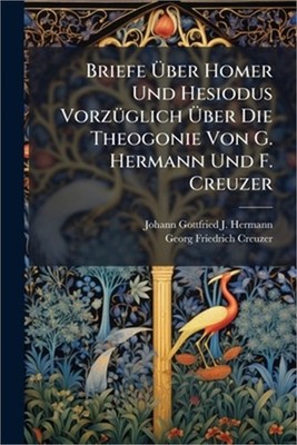 Briefe �ber Homer Und Hesiodus Vorz�1/4glich �ber Die Theogonie Von