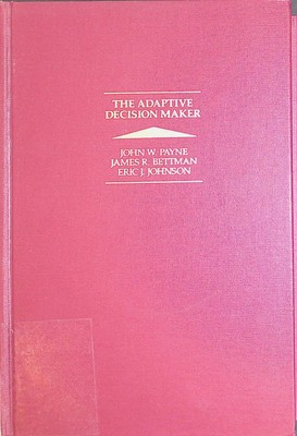 The Adaptive Decision Maker Payne, John W., James R. Bettman and Eric J. Johnson