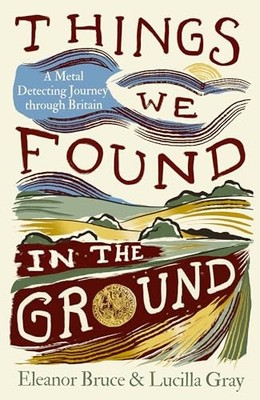 Things We Found in the Ground: A Metal-Detecting Journey Through Britain by Ele