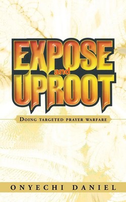 Expose and Uproot Doing Targeted Prayer Warfare Onyechi Daniel Taschenbuch 2013