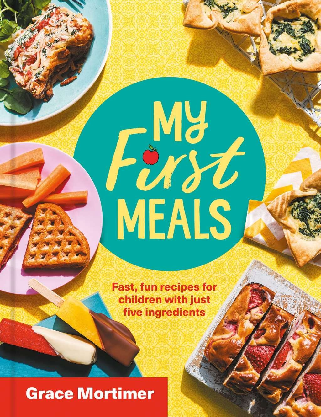 My First Meals: Fast, fun and easy recipes for children with just five ingredien
