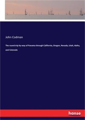 The round trip by way of Panama through California, Oregon, Nevada, Utah, Idaho,