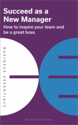 Succeed as a New Manager: How to inspire your team and be a great boss (Business