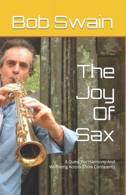 The Joy Of Sax: A Quest For Harmony And ..., Swain, Bob