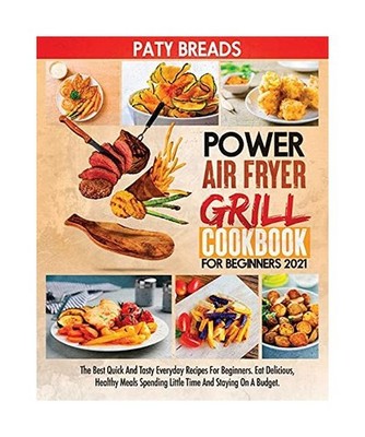 Power Air Fryer Grill Cookbook for Beginners 2021: The Best Quick And Tasty Ever