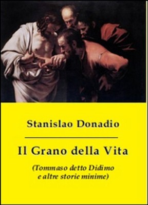 Libri Stanislao Donadio - Il Grano Della Vita (Tommaso Detto Didimo E Altre Stor