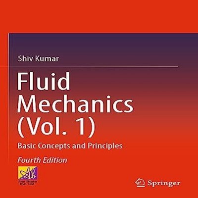 Fluid Mechanics (Vol. 1) Basic Concepts and Principles Shiv Kumar