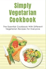 Simply Vegetarian Cookbook: The Essential Cookbook With Different Vegetarian Rec