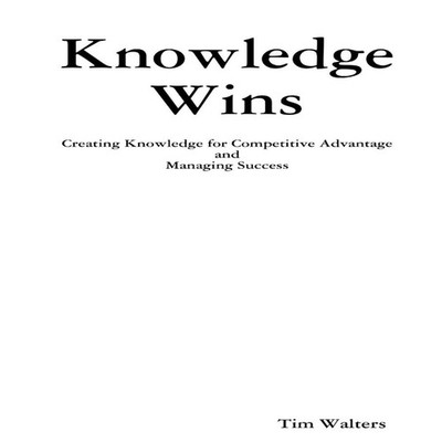 Knowledge Wins Creating Knowledge for Competitive Advantage and M