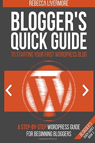 Blogger's Quick Guide to Starting Your First WordPress Blog: A Step-By-Step Word