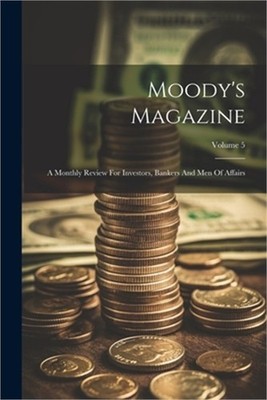 Moody's Magazine: A Monthly Review For Investors, Bankers And Men Of Affairs; Vo