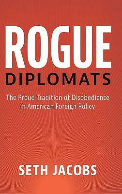 Rogue Diplomats The Proud Tradition of Disobedience in American Foreign Policy