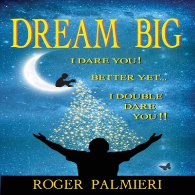 Dream Big I Dare You Better Yet I Double Dare You Roger Palmieri