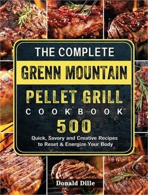 The Complete Green Mountain Pellet Grill Cookbook: 500 Quick, Savory and Creativ