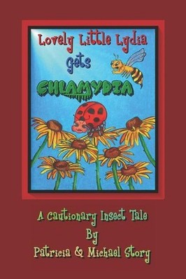 Lovely Little Lydia Gets Chlamydia: A Cautionary Insect Tale by Patricia Story (