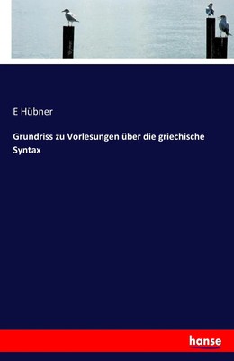 Grundriss zu Vorlesungen über die griechische Syntax E. Hübner Taschenbuch 2016