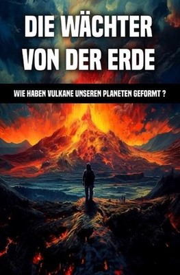 Die Wchter Von der Erde: Wie haben Vulkane unseren Planeten geformt ? by Patrick