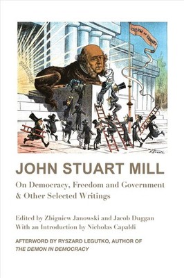 John Stuart Mill On Democracy, Freedom and Government & Other Selected Writings: