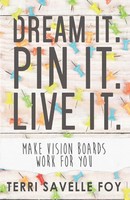 Dream It. Pin It. Live It. Make Vision Boards Work For You Terri Savelle Foy