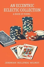 An Eccentric Eclectic Collection: A Book of Poems by Jeremiah 'Bullfrog' Wilmot