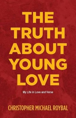 The Truth About Young Love: My Life in Love and Verse by Christopher Michael Roy