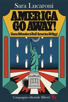 Libro - Lucaroni Sara - America, Go Away! Come Difendersi Dal Potere Che Sta Tra