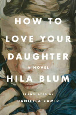 How to Love Your Daughter: A Novel - Hardcover By Blum, Hila - GOOD
