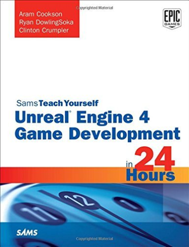 Sams Teach Yourself Ser.: Unreal Engine 4 Game Development in 24 Hours, Sams...