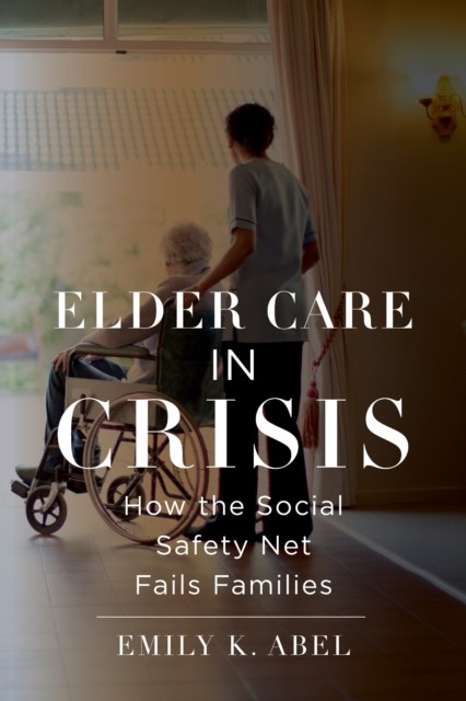 Elder Care in Crisis by Emily K. Abel (Hardback Book)