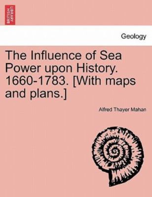 The Influence of Sea Power upon History. 1660-1783. [With maps and plans.], Maha
