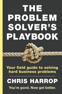 The Problem Solver's Playbook Your Field Guide to Solving Hard Business Problems