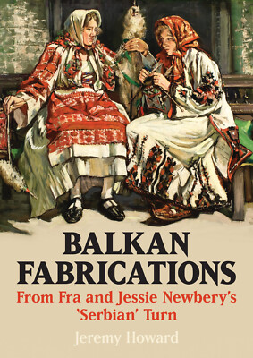 Jeremy Howard. Balkan Fabrications: From Fra and Jessie Newbery's 'Serbian' Turn