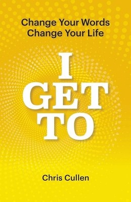 I Get To: Change Your Words Change Your Life by Chris Cullen Paperback Book