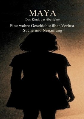 Maya - Das Kind, das berlebte: Eine Wahre Geschichte ?ber Verlust, Suche und Neu