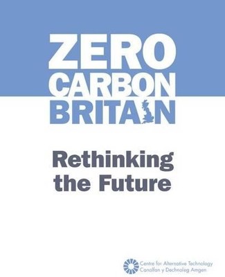 Zero Carbon Britain: Rethinking the Future by Centre for Alternative Technology 