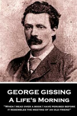 George Gissing - A Lifes Morning: When I Read Over A Book I Have Perused Be...