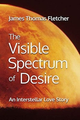 The Visible Spectrum of Desire An Interstellar Love Sto -  NEW JAMES THOMAS. F 2