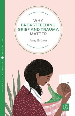 Amy Brown Why Breastfeeding Grief and Trauma Matter (Paperback)