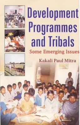 Development Programmes and Tribals: Some Emerging Issues by Kakali Paul Mitra...