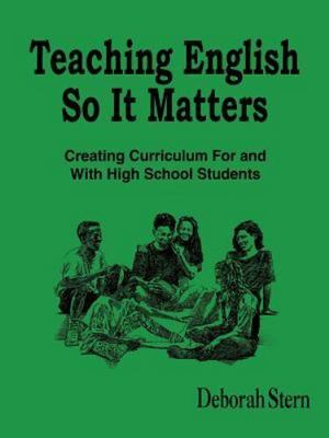 Teaching English So It Matters: Creating Curriculum For and With High School...