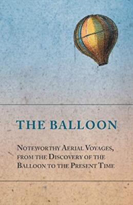 The Balloon - Noteworthy Aerial Voyages, from the Discovery of the Balloon to-,