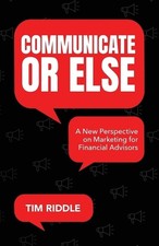 Communicate Or Else: A New Perspective on Marketing for Financial Advisors by Ti