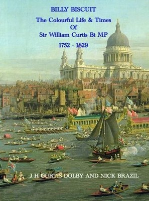 Billy Biscuit: The Colourful Life of Sir William Curtis MP by J. H.  Curtis-Dol