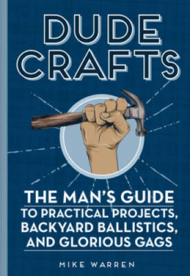 Dude Crafts: The Man's Guide to Practical Projects, Backyard Ballistics,  - GOOD