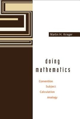 Doing Mathematics: Convention, Subject, Calculation, Analogy by Martin H Krieger