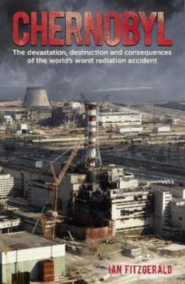 Chernobyl: The Devastation, Destruction and Consequences of the World's Worst...