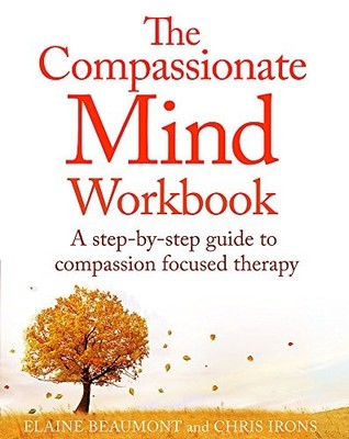 THE COMPASSIONATE MIND WORKBOOK: A STEP-BY-STEP GUIDE TO By Chris Irons & Elaine