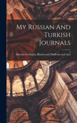 My Russian And Turkish Journals by Harriot Georgina Blackwood Dufferin And, H...