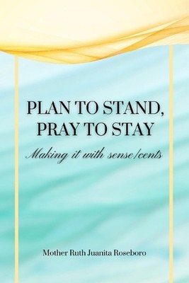 Plan to stand Pray to stay: Making it with sense/cents by Ruth Juanita Roseboro 