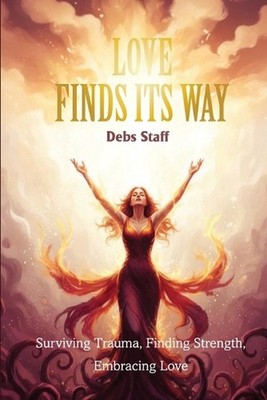 Love Finds Its Way Home: Surviving Trauma, Finding Strength, Embracing Love by D
